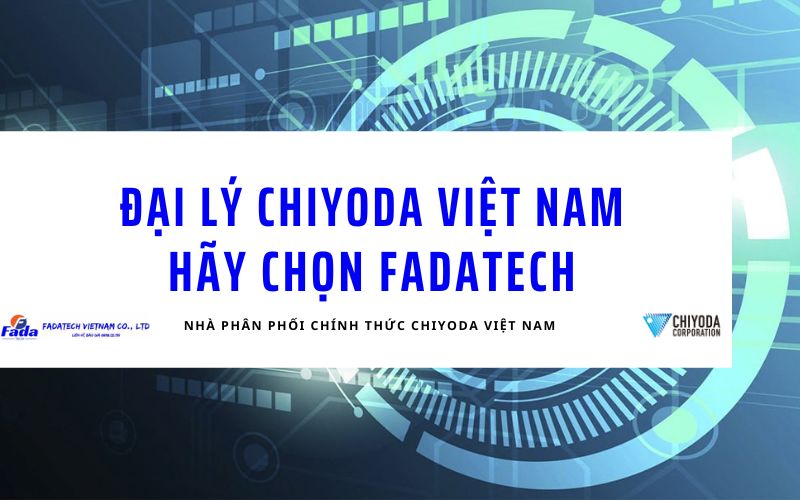 Tìm kiếm đại lý Chiyoda Việt Nam uy tín? Fadatech là lựa chọn top 1 cho bạn 1 dai ly chiyoda viet nam